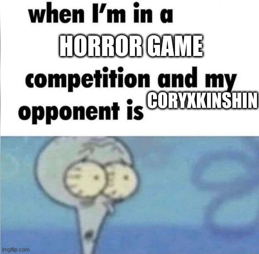 whe i'm in a competition and my opponent is | HORROR GAME; CORYXKINSHIN | image tagged in whe i'm in a competition and my opponent is,youtuber | made w/ Imgflip meme maker