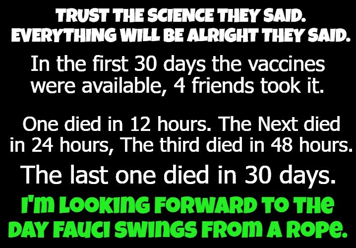 Trust the Science, They Said. | image tagged in trust the science,science fiction,dr fauci,hanging out,hanging,nuremberg code | made w/ Imgflip meme maker