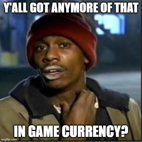 crack | Y'ALL GOT ANYMORE OF THAT; IN GAME CURRENCY? | image tagged in crack | made w/ Imgflip meme maker