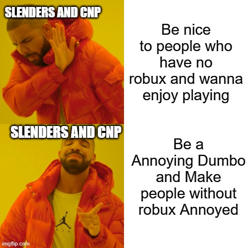 CLICK ME IF YOU PLAY ROBLOX | SLENDERS AND CNP; Be nice to people who have no robux and wanna enjoy playing; Be a Annoying Dumbo and Make people without robux Annoyed; SLENDERS AND CNP | image tagged in memes,drake hotline bling | made w/ Imgflip meme maker