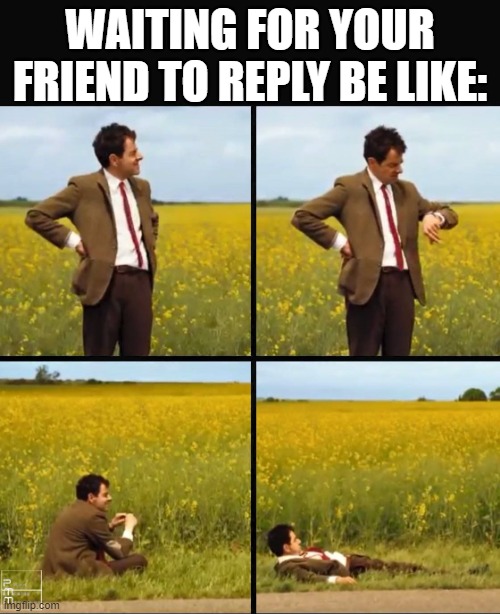 Mr bean waiting | WAITING FOR YOUR FRIEND TO REPLY BE LIKE: | image tagged in mr bean waiting | made w/ Imgflip meme maker