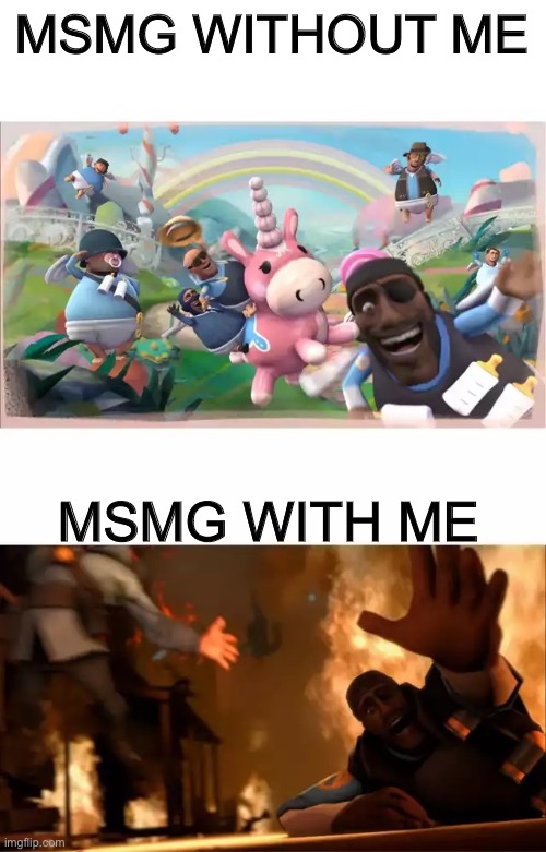 Pyrovision | MSMG WITHOUT ME; MSMG WITH ME | image tagged in pyrovision | made w/ Imgflip meme maker