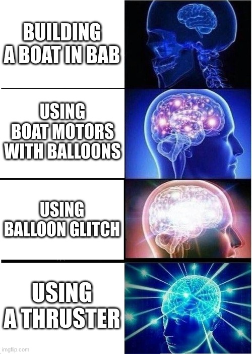 build a boat | BUILDING A BOAT IN BAB; USING BOAT MOTORS WITH BALLOONS; USING BALLOON GLITCH; USING A THRUSTER | image tagged in memes,expanding brain | made w/ Imgflip meme maker