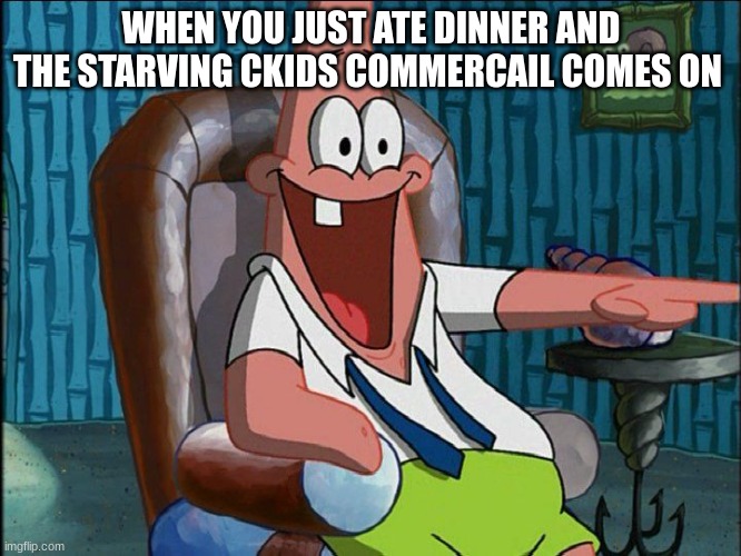 Laughing Patrick | WHEN YOU JUST ATE DINNER AND THE STARVING CKIDS COMMERCAIL COMES ON | image tagged in laughing patrick | made w/ Imgflip meme maker