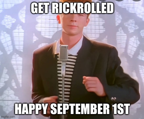 rickroll | GET RICKROLLED; HAPPY SEPTEMBER 1ST | image tagged in rickroll | made w/ Imgflip meme maker