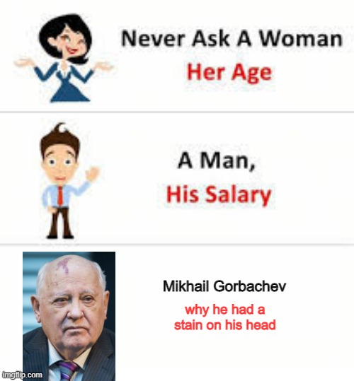 Im Sure He Got Tired of It | Mikhail Gorbachev; why he had a stain on his head | image tagged in never ask a woman her age | made w/ Imgflip meme maker
