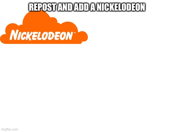 Blank White Template | REPOST AND ADD A NICKELODEON | image tagged in blank white template | made w/ Imgflip meme maker