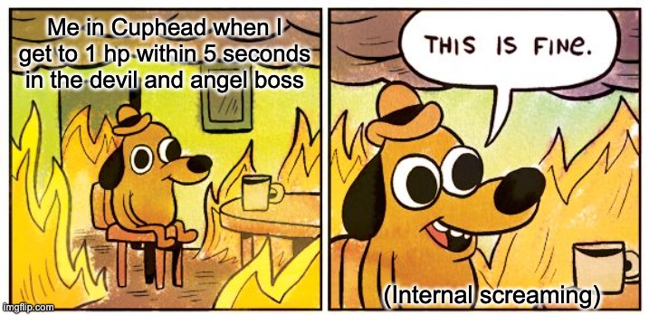 AAAAHAHAHAHHAHAAAHHAHAHHAHA | Me in Cuphead when I get to 1 hp within 5 seconds in the devil and angel boss; (Internal screaming) | image tagged in memes,this is fine,cuphead | made w/ Imgflip meme maker
