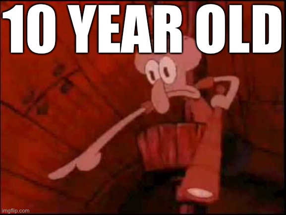 Squidward pointing | 10 YEAR OLD | image tagged in squidward pointing | made w/ Imgflip meme maker