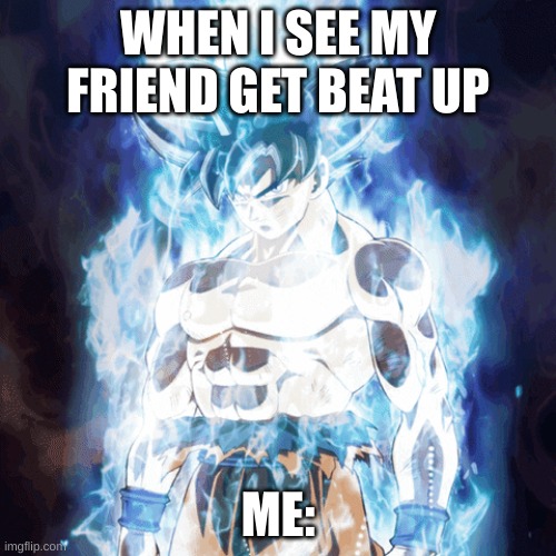 my fried got beat up yesterday i came in and fought him | WHEN I SEE MY FRIEND GET BEAT UP; ME: | image tagged in goku,fight | made w/ Imgflip meme maker