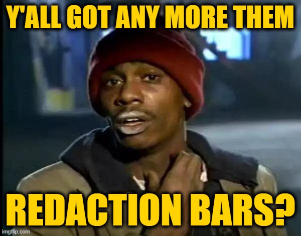 Y'all Got Any More Of That Meme | Y'ALL GOT ANY MORE THEM REDACTION BARS? | image tagged in memes,y'all got any more of that | made w/ Imgflip meme maker