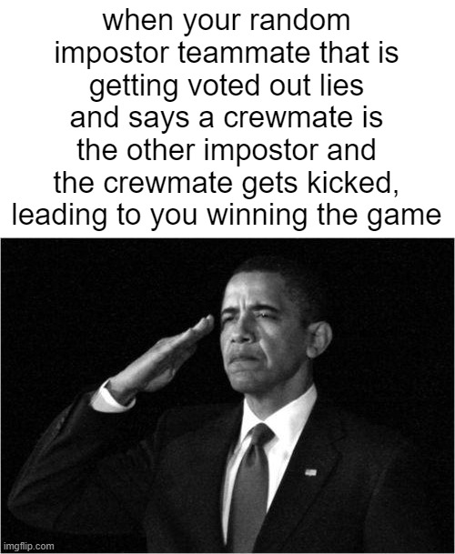 obama-salute | when your random impostor teammate that is getting voted out lies and says a crewmate is the other impostor and the crewmate gets kicked, leading to you winning the game | image tagged in obama-salute | made w/ Imgflip meme maker