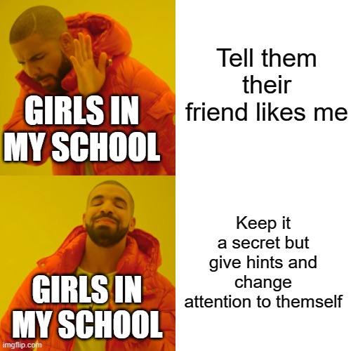 For real a lot of girls really like me just because I look hot | Tell them their friend likes me; GIRLS IN MY SCHOOL; Keep it a secret but give hints and change attention to themself; GIRLS IN MY SCHOOL | image tagged in memes,drake hotline bling | made w/ Imgflip meme maker