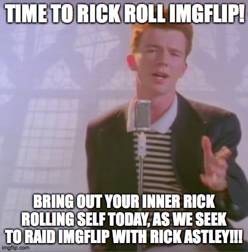 LEZ GO | TIME TO RICK ROLL IMGFLIP! BRING OUT YOUR INNER RICK ROLLING SELF TODAY, AS WE SEEK TO RAID IMGFLIP WITH RICK ASTLEY!!! | image tagged in rick astly | made w/ Imgflip meme maker