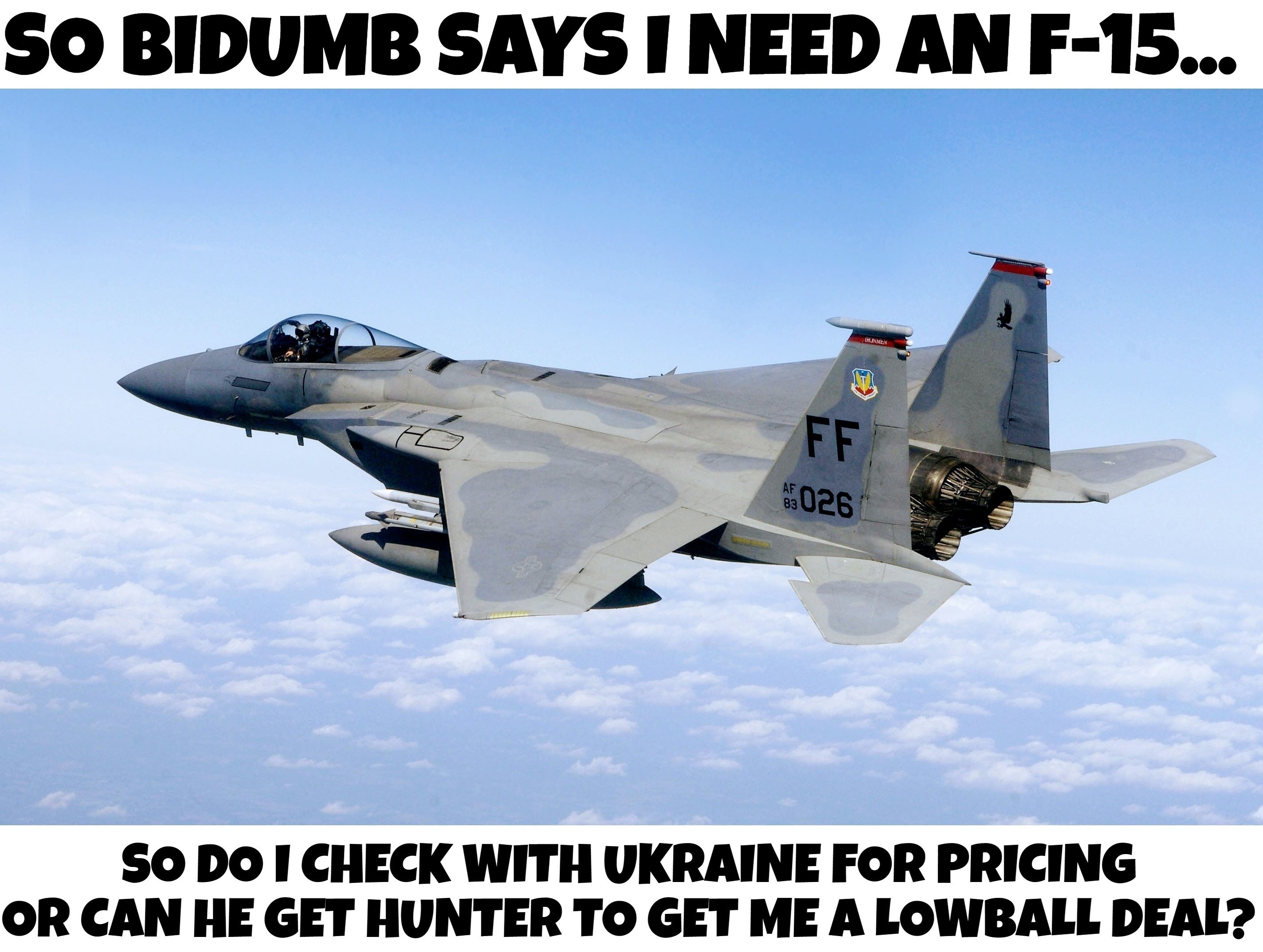 So Bidumb Says I Need an F-15... | image tagged in joe bidumb,wheres hunter,hunter biden,ukraine,f-15,creepy joe biden | made w/ Imgflip meme maker