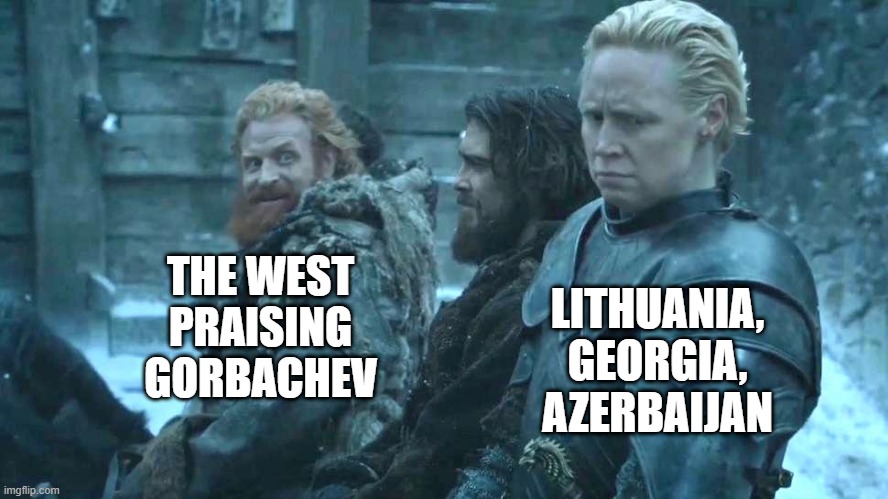 Not All Fans | THE WEST PRAISING GORBACHEV; LITHUANIA, GEORGIA, AZERBAIJAN | image tagged in game of thrones brienne tormund | made w/ Imgflip meme maker