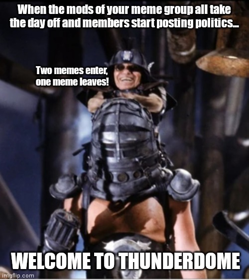 The Meme Warrior | When the mods of your meme group all take the day off and members start posting politics... Two memes enter, one meme leaves! WELCOME TO THUNDERDOME | image tagged in funny | made w/ Imgflip meme maker