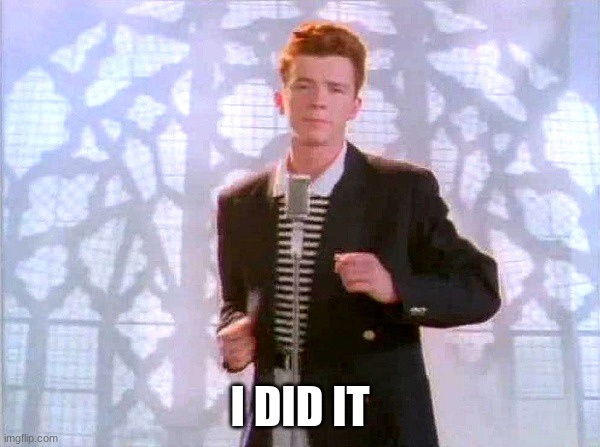 rickrolling | I DID IT | image tagged in rickrolling | made w/ Imgflip meme maker