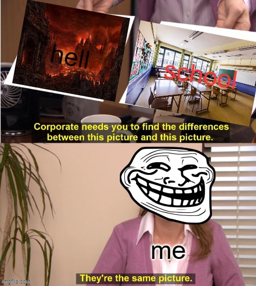 Hell And School Are The Same | image tagged in there the same picture,school,hell | made w/ Imgflip meme maker
