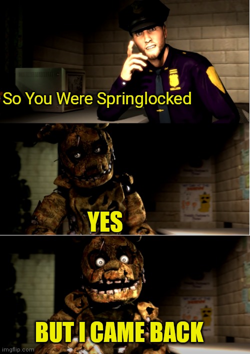 Sadly Yes | So You Were Springlocked; YES; BUT I CAME BACK | image tagged in sadly yes | made w/ Imgflip meme maker