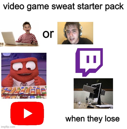 video game sweat starter pack | video game sweat starter pack; or; when they lose | image tagged in blank white template,memes,starter pack | made w/ Imgflip meme maker