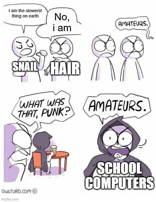 He is right | I am the slowerst thing on earth; No, i am; SNAIL; HAIR; SCHOOL COMPUTERS | image tagged in amateurs | made w/ Imgflip meme maker