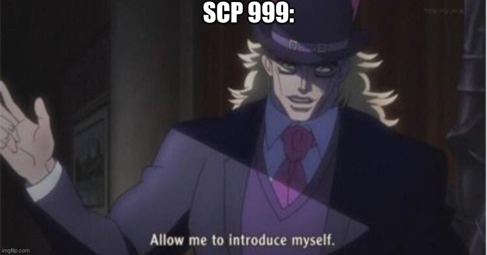 Allow me to introduce myself(jojo) | SCP 999: | image tagged in allow me to introduce myself jojo | made w/ Imgflip meme maker