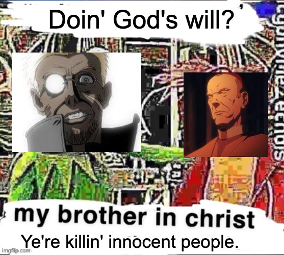 My brother in Christ | Doin' God's will? Ye're killin' innocent people. | image tagged in my brother in christ,castlevania,hellsing | made w/ Imgflip meme maker