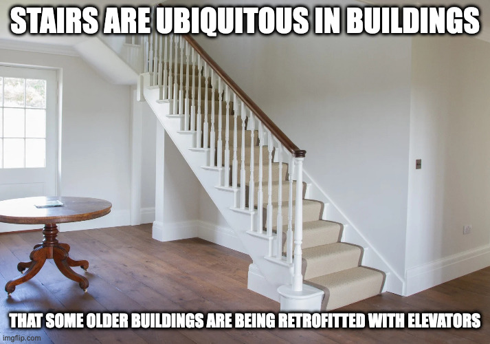 Stairs | STAIRS ARE UBIQUITOUS IN BUILDINGS; THAT SOME OLDER BUILDINGS ARE BEING RETROFITTED WITH ELEVATORS | image tagged in stairs,memes | made w/ Imgflip meme maker
