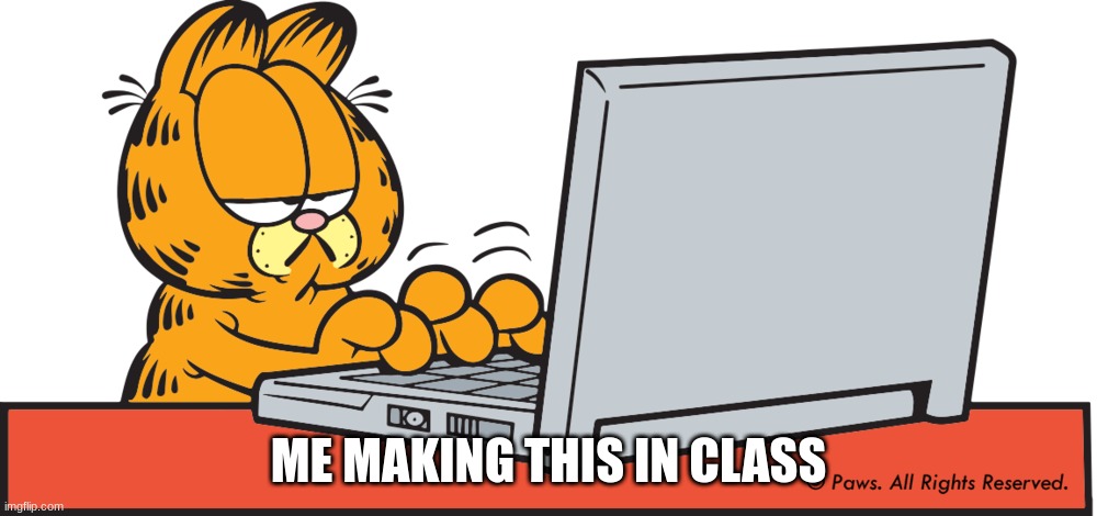 Not paying attention | ME MAKING THIS IN CLASS | image tagged in garfield on computer,computer,funny,school,fun,bored | made w/ Imgflip meme maker