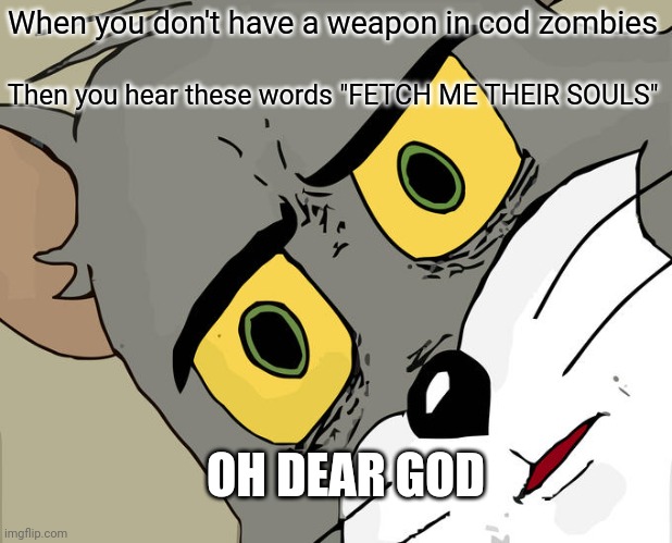 Unsettled Tom | When you don't have a weapon in cod zombies; Then you hear these words "FETCH ME THEIR SOULS"; OH DEAR GOD | image tagged in memes,unsettled tom | made w/ Imgflip meme maker