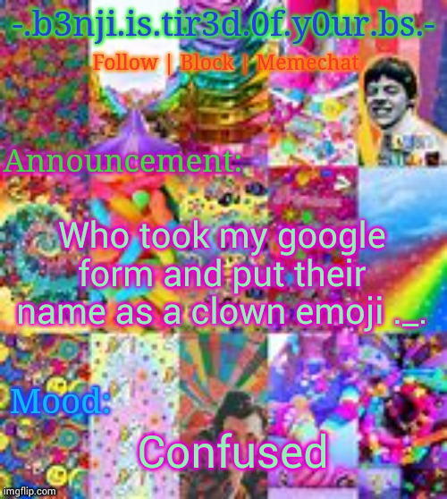 Benji kidcore (made by hanz) | Who took my google form and put their name as a clown emoji ._. Confused | image tagged in benji kidcore made by hanz | made w/ Imgflip meme maker