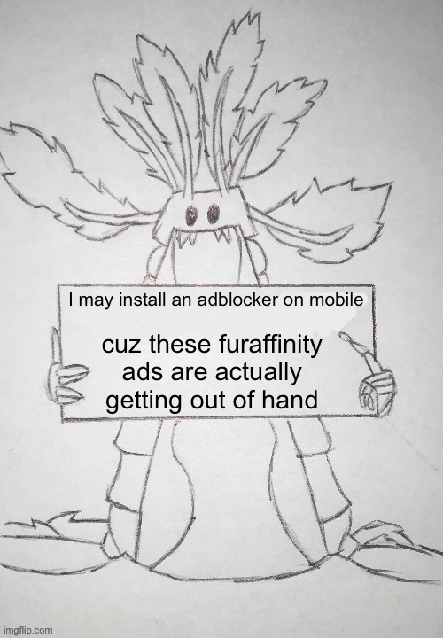 I don’t wanna see shark tits pressed against my computer screen ok | I may install an adblocker on mobile; cuz these furaffinity ads are actually getting out of hand | image tagged in copepod holding a sign | made w/ Imgflip meme maker
