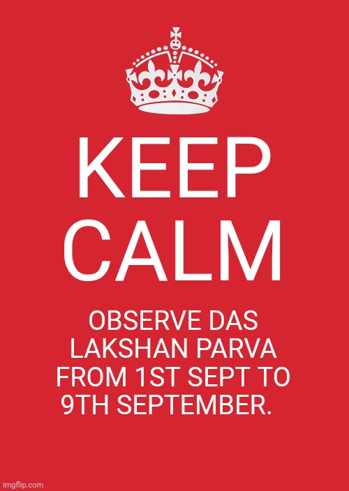 Keep Calm And Carry On Red | KEEP CALM; OBSERVE DAS LAKSHAN PARVA FROM 1ST SEPT TO 9TH SEPTEMBER. | image tagged in memes,keep calm and carry on red | made w/ Imgflip meme maker