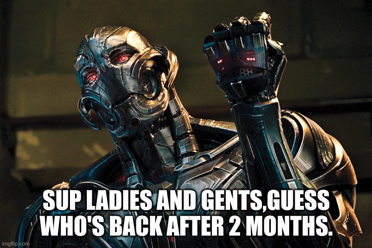 Sup everyone | SUP LADIES AND GENTS,GUESS WHO'S BACK AFTER 2 MONTHS. | image tagged in ultron - drop it like it's hot | made w/ Imgflip meme maker