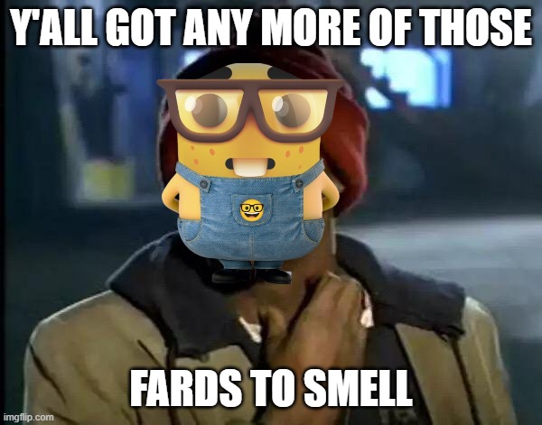 Y'all Got Any More Of That | Y'ALL GOT ANY MORE OF THOSE; FARDS TO SMELL | image tagged in memes,y'all got any more of that | made w/ Imgflip meme maker