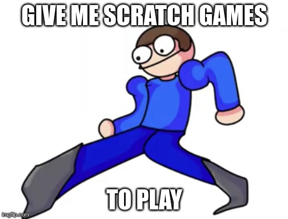 Dave goofy ahh | GIVE ME SCRATCH GAMES; TO PLAY | image tagged in dave goofy ahh | made w/ Imgflip meme maker