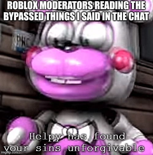 You don't wanna know | ROBLOX MODERATORS READING THE BYPASSED THINGS I SAID IN THE CHAT | image tagged in helpy has found your sins unforgivable,roblox | made w/ Imgflip meme maker