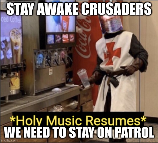 reminder: i want join | STAY AWAKE CRUSADERS; WE NEED TO STAY ON PATROL | image tagged in holy music resumes,crusades,furry | made w/ Imgflip meme maker