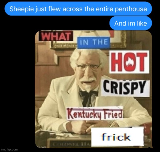 wHaT iN tHe HoT cRiSpY kEnTuCkY fRiEd FrIcK | image tagged in what in the hot crispy kentucky fried frick,and im like | made w/ Imgflip meme maker