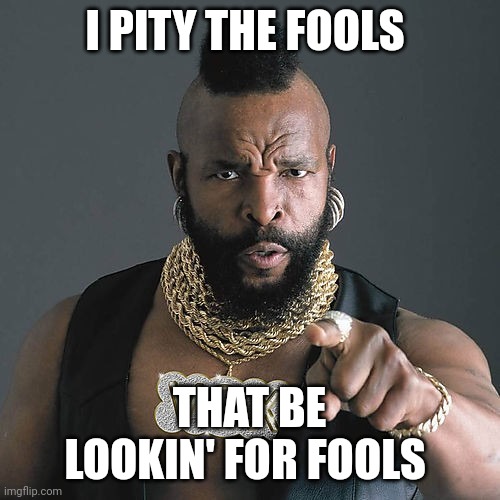 Mr T Pity The Fool | I PITY THE FOOLS; THAT BE LOOKIN' FOR FOOLS | image tagged in memes,mr t pity the fool | made w/ Imgflip meme maker