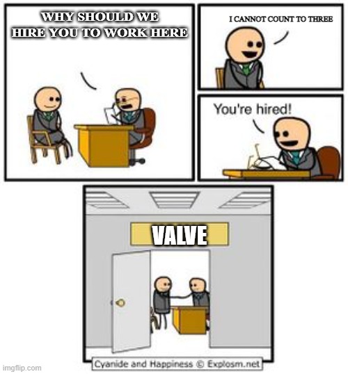 The Valve hiring process. | I CANNOT COUNT TO THREE; WHY SHOULD WE HIRE YOU TO WORK HERE; VALVE | image tagged in your hired,valve,funny | made w/ Imgflip meme maker