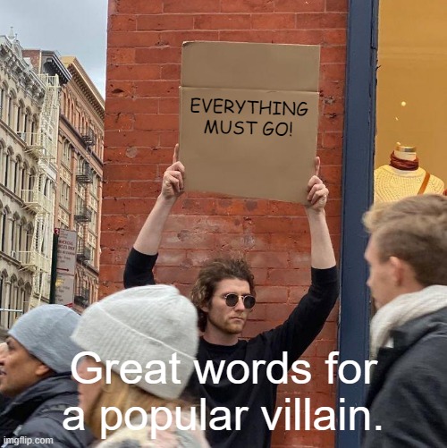 Took the words right out of my mouth... | EVERYTHING MUST GO! Great words for a popular villain. | image tagged in memes,guy holding cardboard sign,joker | made w/ Imgflip meme maker