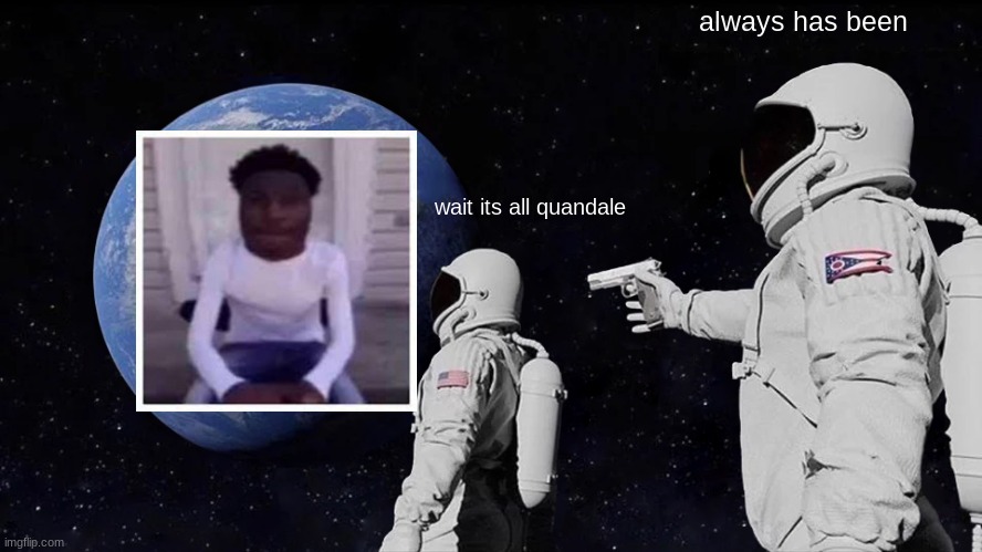 Always Has Been Meme | always has been; wait its all quandale | image tagged in memes,always has been | made w/ Imgflip meme maker