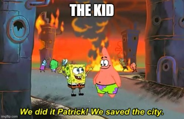 Spongebob we saved the city | THE KID | image tagged in spongebob we saved the city | made w/ Imgflip meme maker