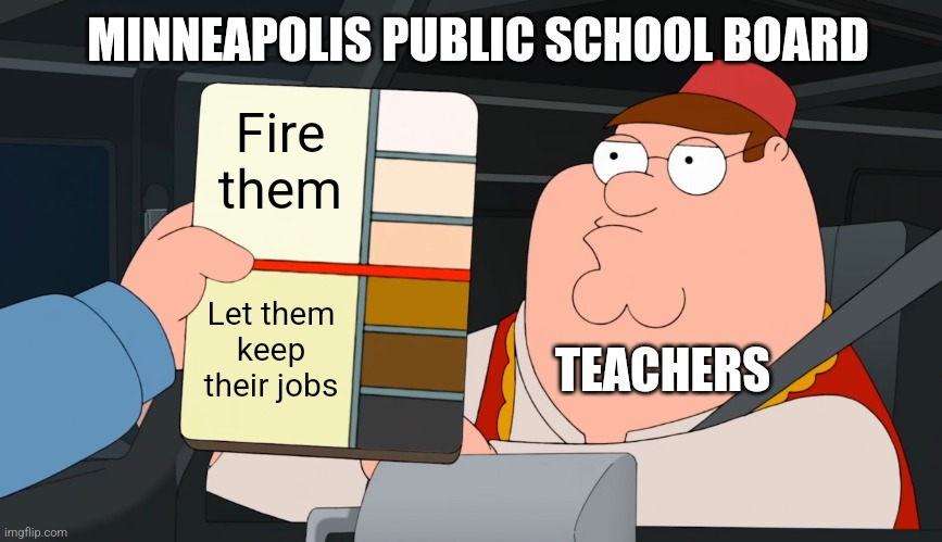 In the Minneapolis public school board, there is nothing more anti-racist than being racist | MINNEAPOLIS PUBLIC SCHOOL BOARD; Fire them; Let them keep their jobs; TEACHERS | image tagged in family guy race card,minnesota,public schools,liberal logic,racism,regressive left | made w/ Imgflip meme maker