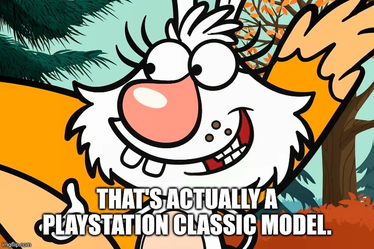 THAT'S ACTUALLY A PLAYSTATION CLASSIC MODEL. | made w/ Imgflip meme maker