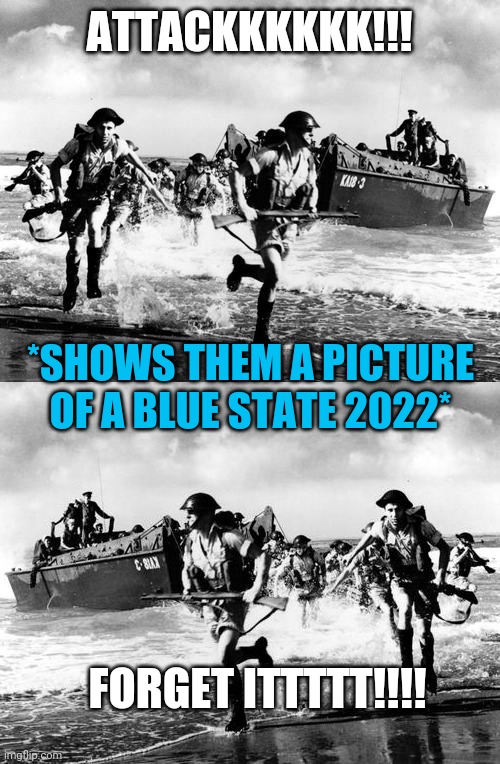 ATTACKKKKKK!!! *SHOWS THEM A PICTURE OF A BLUE STATE 2022*; FORGET ITTTTT!!!! | image tagged in normandy | made w/ Imgflip meme maker