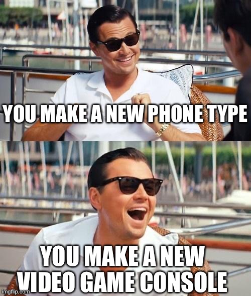 Phone type | YOU MAKE A NEW PHONE TYPE; YOU MAKE A NEW VIDEO GAME CONSOLE | image tagged in memes,leonardo dicaprio wolf of wall street | made w/ Imgflip meme maker