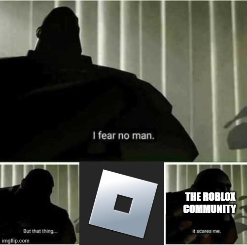 The roblox community in a nutshell | THE ROBLOX COMMUNITY | image tagged in i fear no man,roblox meme,roblox | made w/ Imgflip meme maker